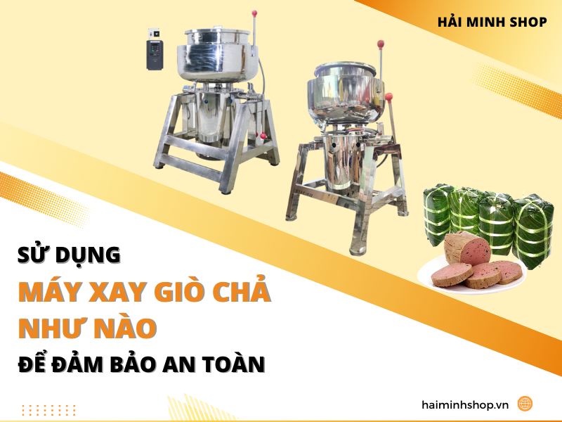 Sử Dụng Máy Xay Giò Chả Như Nào Để Đảm Bảo An Toàn