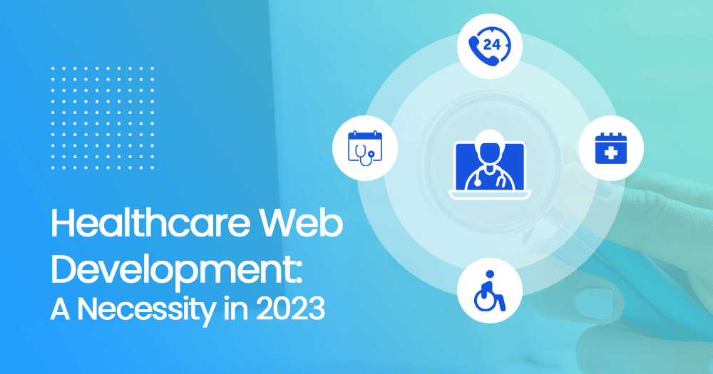 Healthcare Web Development: Why Healthcare Businesses Need It in 2023?