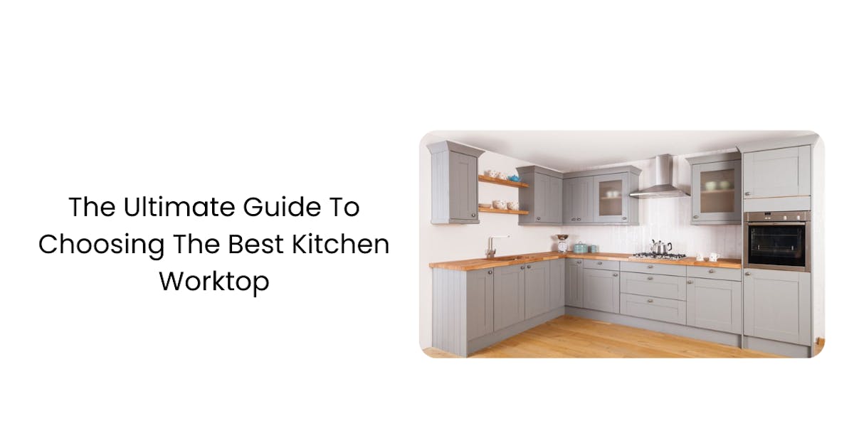 The Ultimate Guide To Choosing The Best Kitchen Worktop