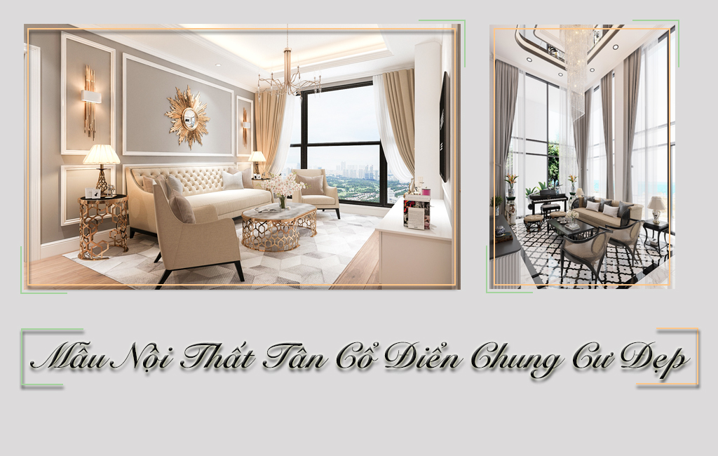 Mẫu Thiết Kế NỘI THẤT TÂN CỔ ĐIỂN CHUNG CƯ Khiến Bạn Mê Mẩn