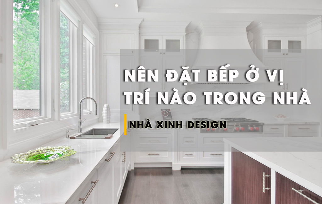 Nên Đặt Bếp Ở Vị Trí Nào Trong Nhà Để “Đắc Lộc - Vượng Tài” Cho Gia Chủ
