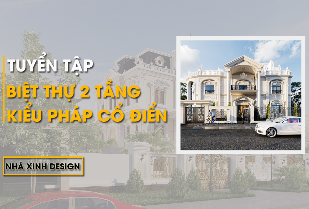 10+ Mẫu Biệt Thự 2 Tầng Kiểu Pháp Cổ Điển Xu Hướng Năm 2022