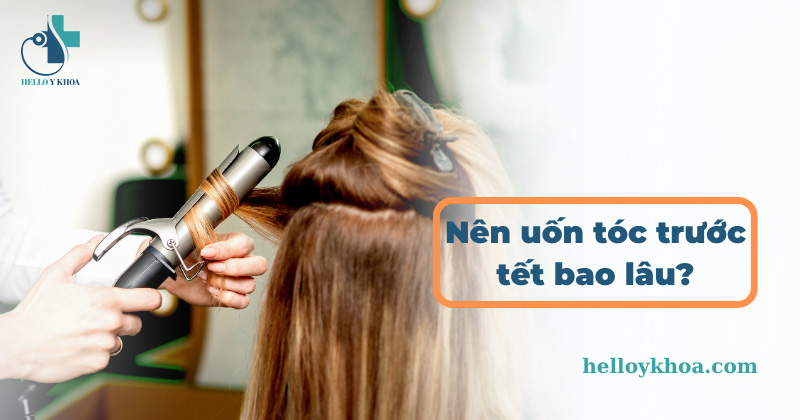 Nên uốn tóc trước tết bao lâu để có tóc đẹp đúng ngày tết?