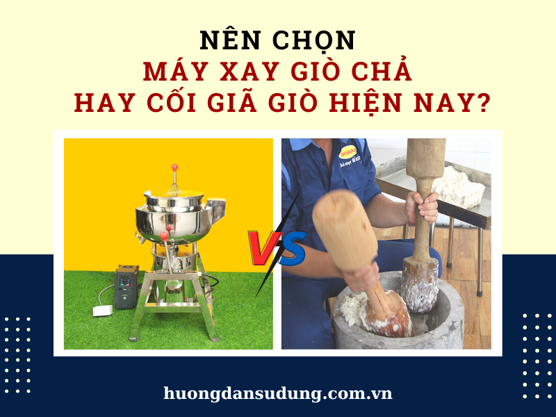 Nên Chọn Máy Xay Giò Chả Hay Cối Giã Giò Hiện Nay