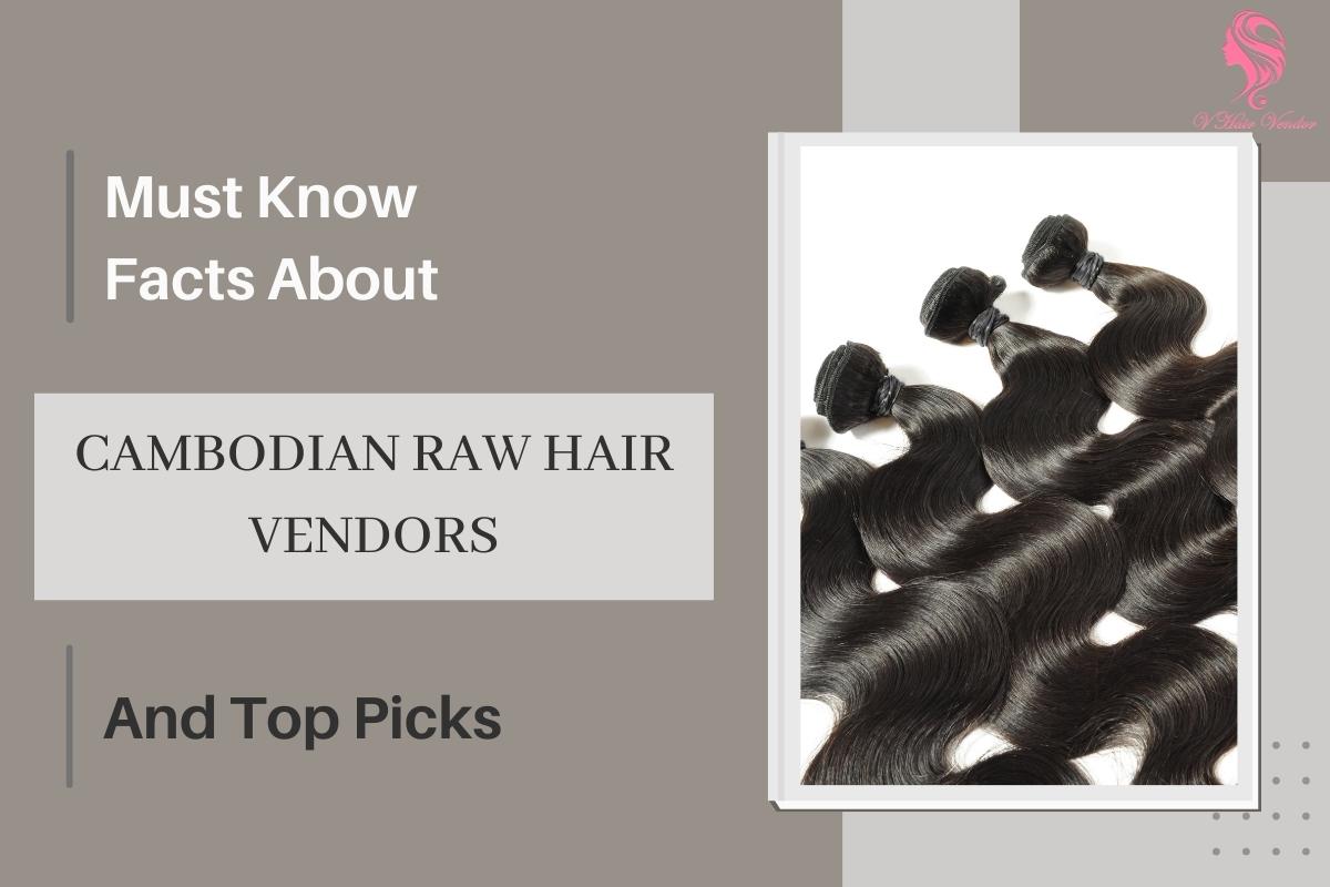 Must Know Facts About Cambodian Raw Hair Vendors And Top Picks