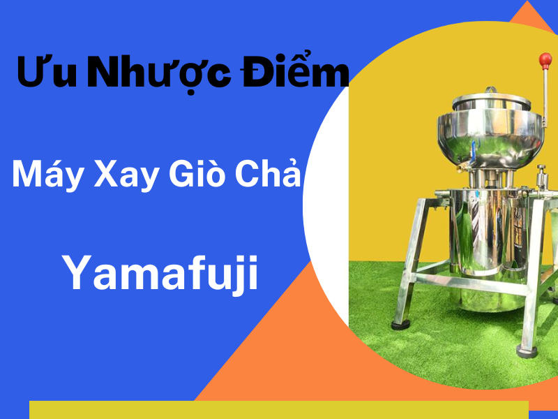 Ưu Nhược Điểm Của Máy Xay Giò Chả Yamafuji Bạn Cần Phải...