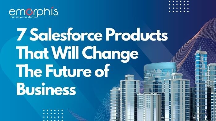 7 Salesforce Products That Will Change The Future of Business | Emorphis