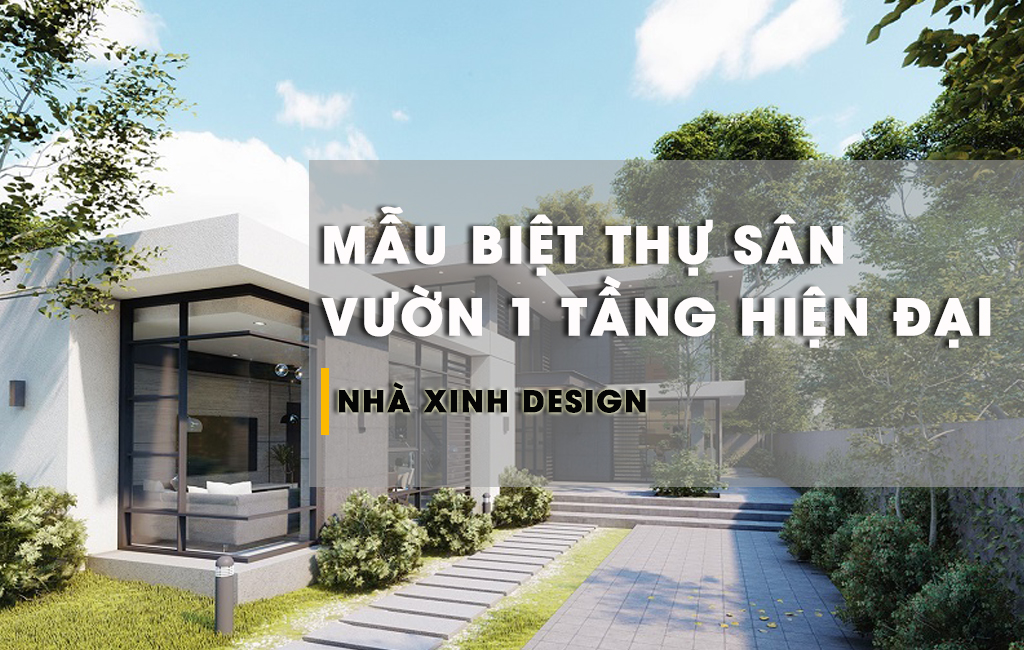 Tuyển Chọn 15+ Mẫu Biệt Thự Sân Vườn 1 Tầng Hiện Đại Đẹp Ngây Ngất