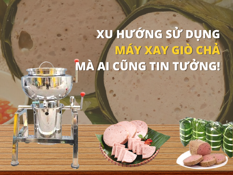 Xu hướng sử dụng máy xay giò chả mà ai cũng tin tưởng
