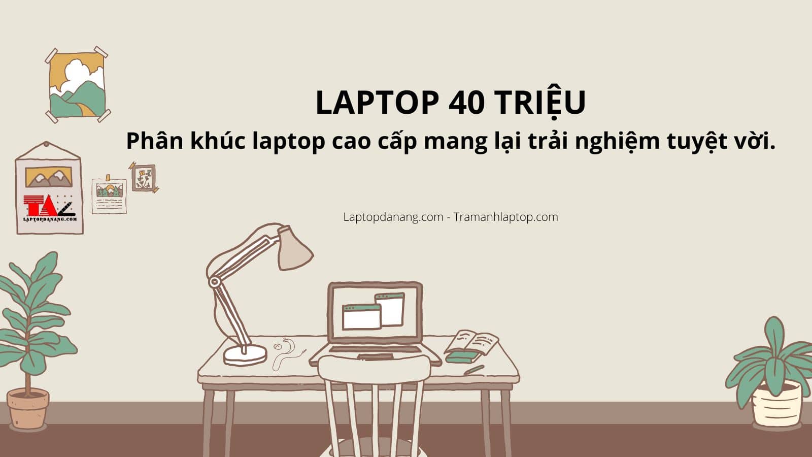 Laptop 40 triệu - Phân khúc laptop cao cấp mang lại trải nghiệm tuyệt vời.