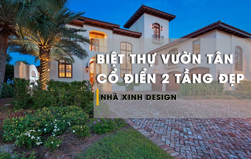 TOP 10+ Mẫu Thiết Kế Biệt Thự Vườn 2 Tầng Tân Cổ Điển View Cực Đẹp