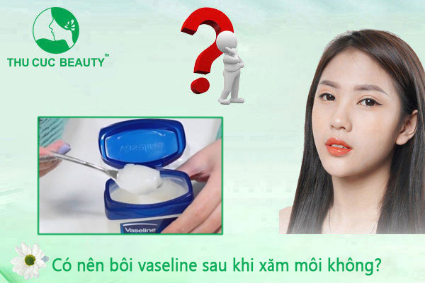 Có nên bôi vaseline sau khi xăm môi? Thu Cúc Sài Gòn