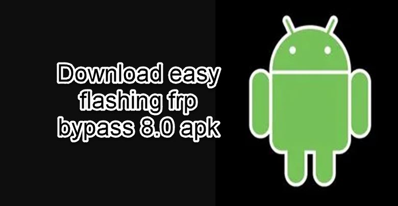 Download easy flashing frp bypass 8.0 apk - FRPBypass