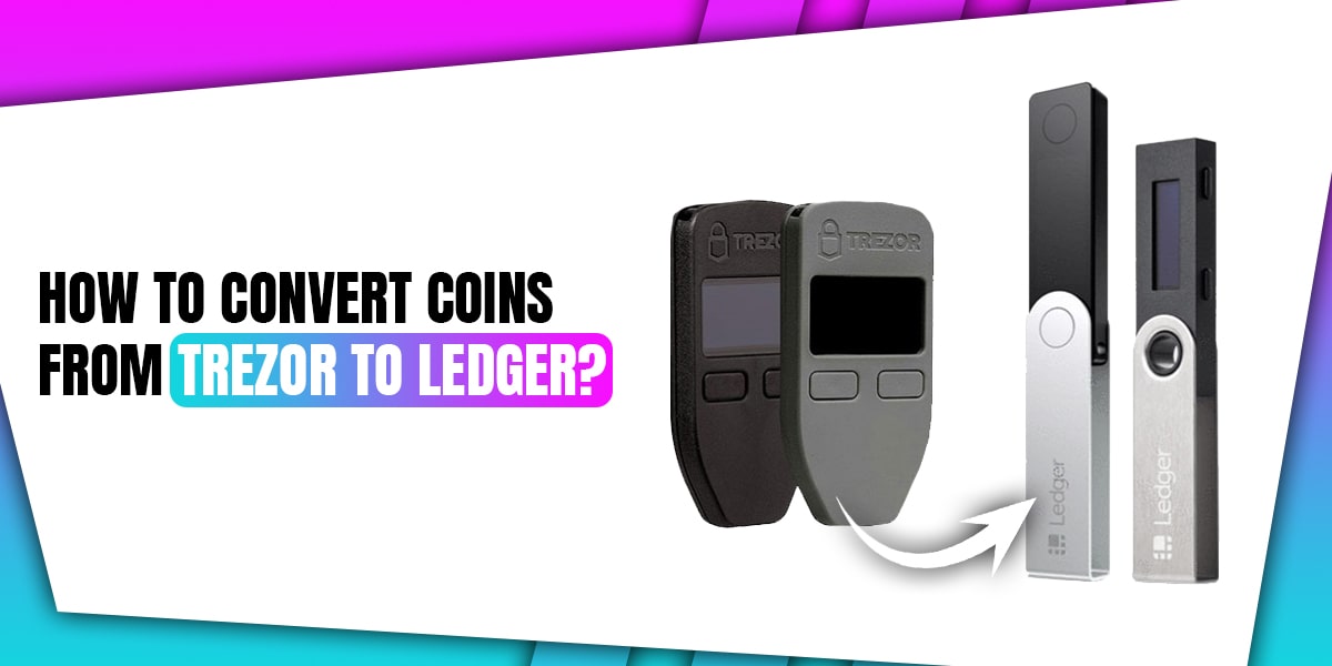 How To Convert Coins From Trezor To Ledger? - [Follow the Steps]