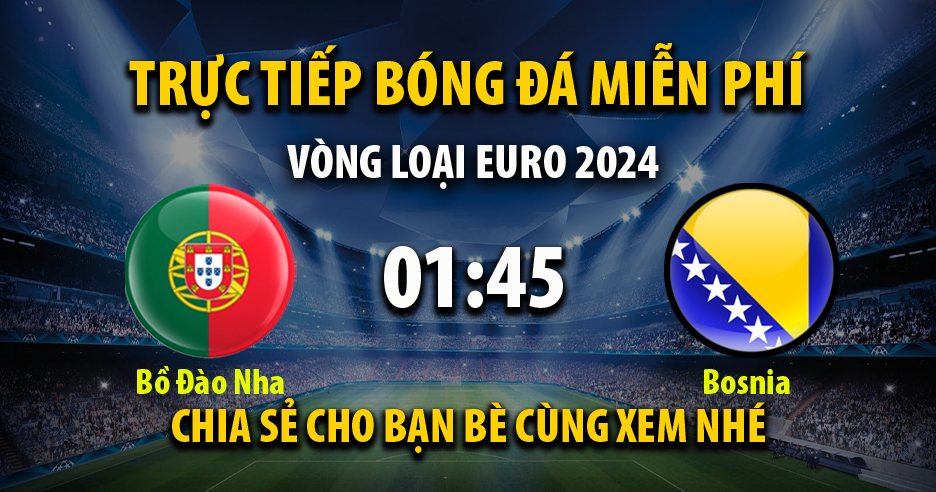 Trực tiếp Bồ Đào Nha vs Bosnia full lúc 01:45, ngày 18/06/2023 - Xoilac-tv.tv