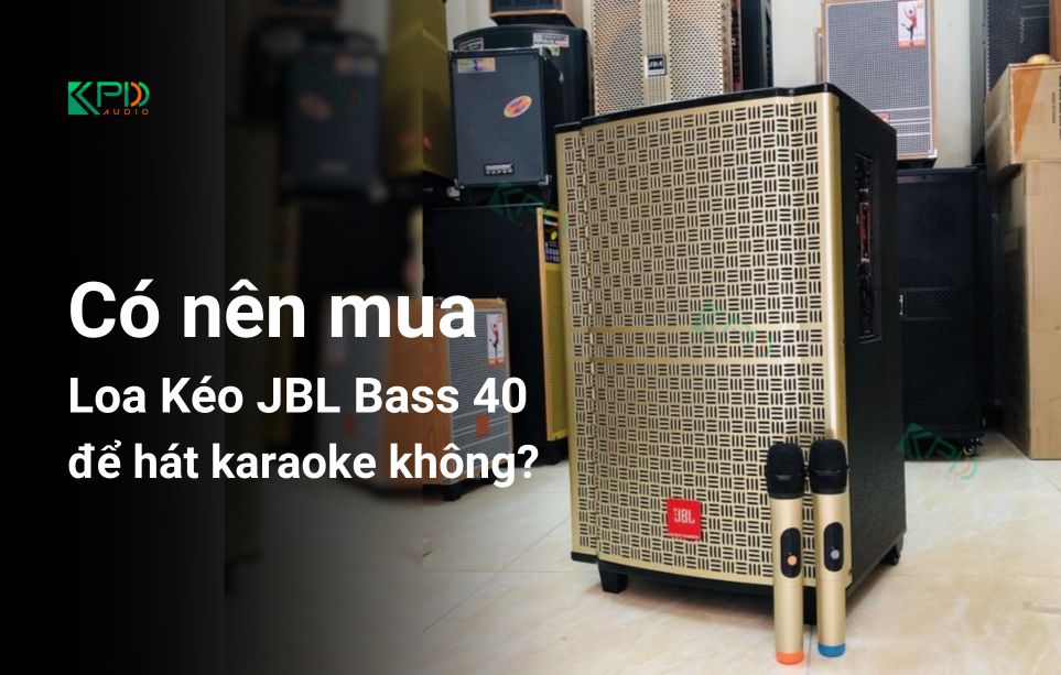 Có nên mua Loa Kéo JBL Bass 40 để hát karaoke không?