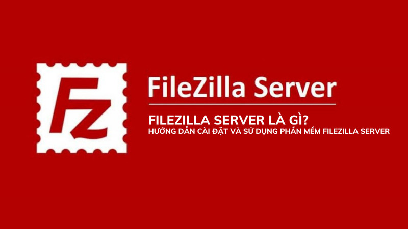 FileZilla Server - Giải pháp FTP miễn phí và an toàn cho Windows - Phạm Tuấn