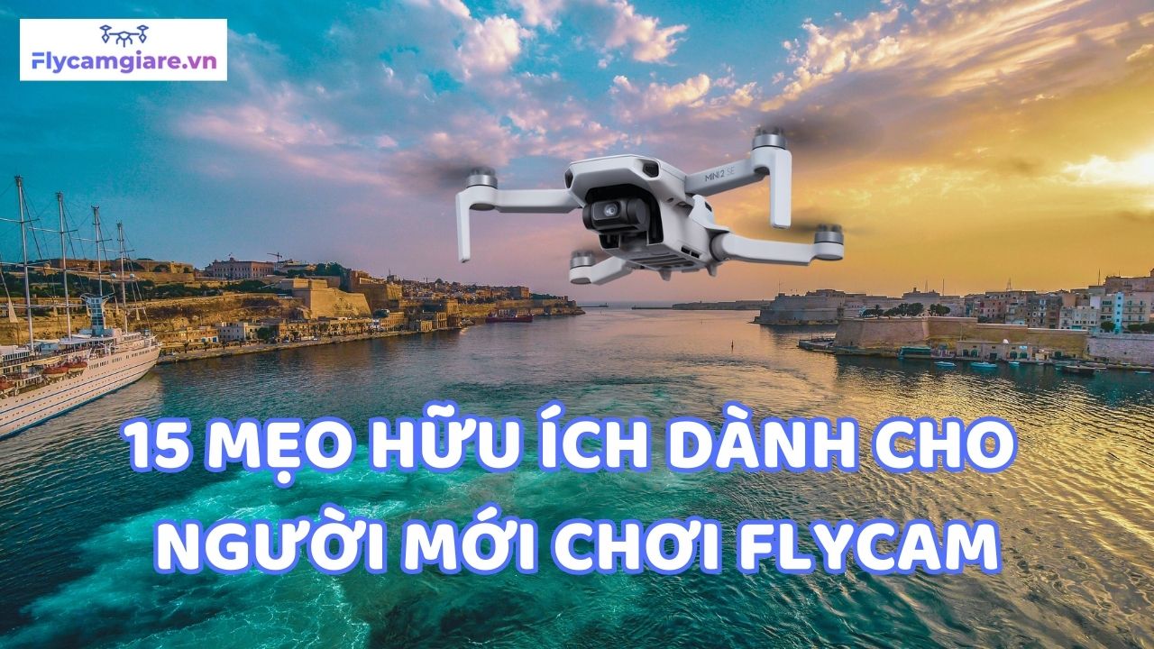 15 Mẹo Hữu Ích Dành Cho Người Mới Chơi Flycam - Flycamgiare.vn