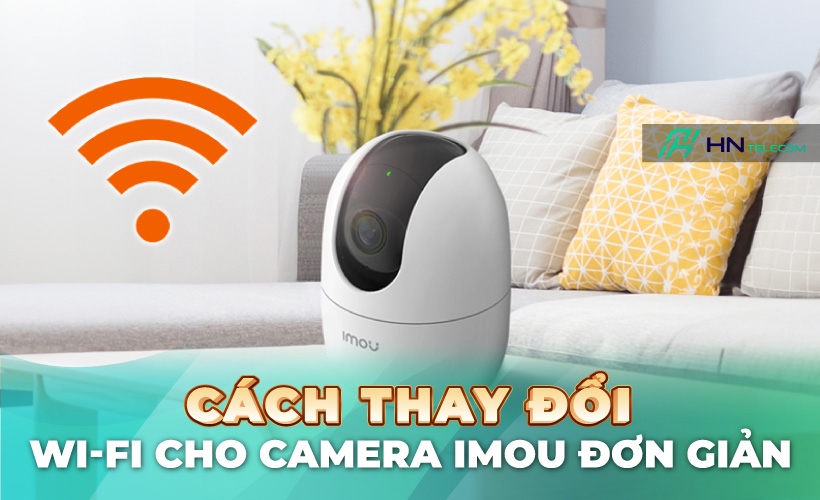 Cách thay đổi WiFi cho camera Imou đơn giản — HN Telecom