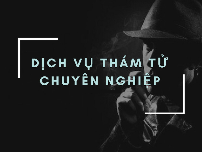 Dịch vụ thám tử tư Sài Gòn uy tín, chuyên nghiệp
