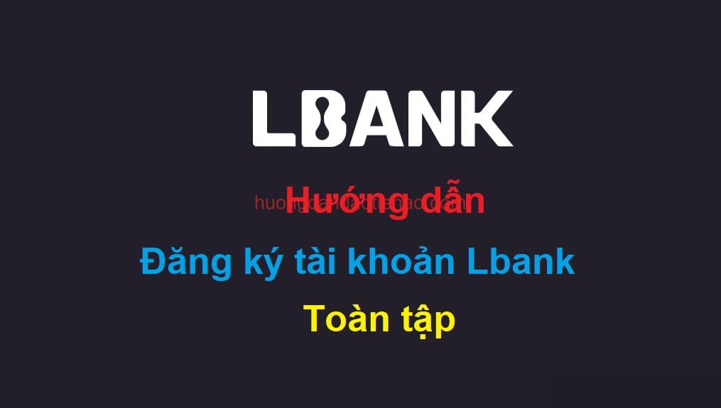 Hướng dẫn đăng ký, tạo, xác minh danh tính tài khoản Lbank -