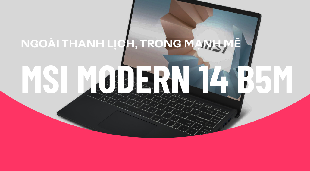 MSI Modern 14 B5M: Ngoại hình thanh lịch, bên trong mạnh mẽ!