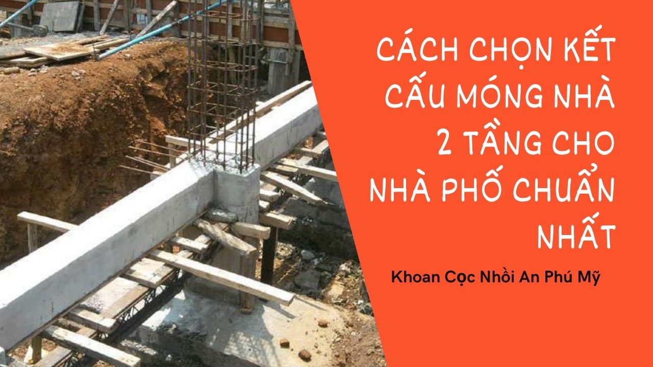 Cách Chọn Kết Cấu Móng Nhà 2 Tầng Cho Nhà Phố Chuẩn Nhất