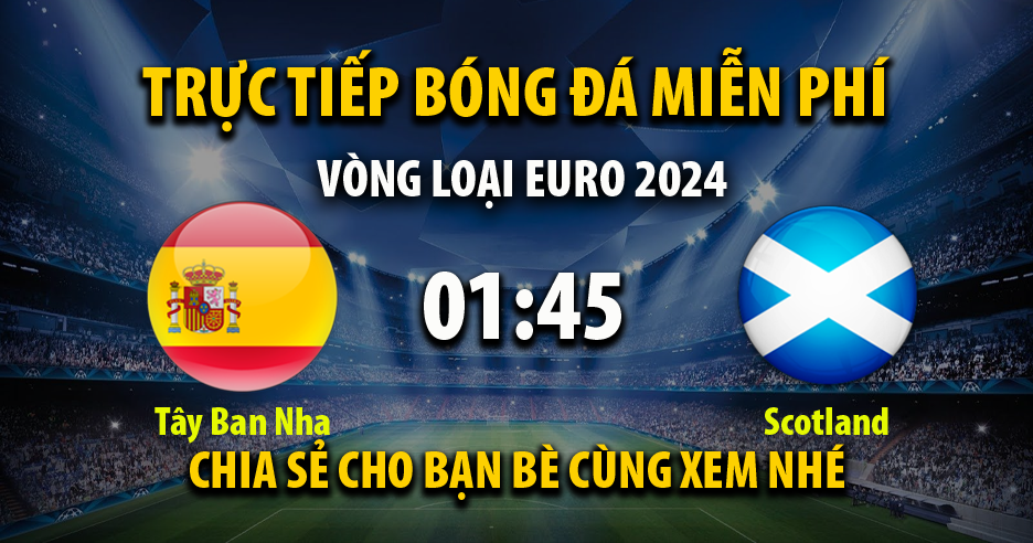 Trực tiếp Tây Ban Nha vs Scotland lúc 01:45 ngày 13/10/2023 - Xoilac TV
