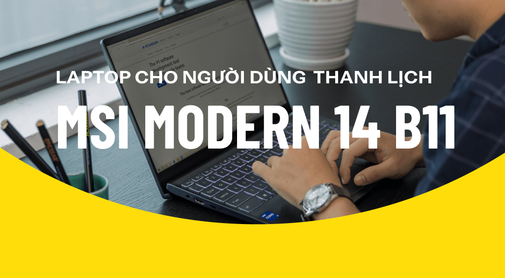 MSI Modern 14 B11: Laptop thanh lịch cho người thanh lịch