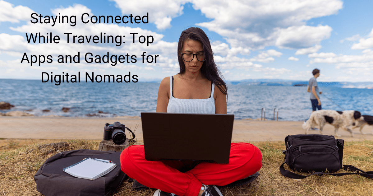 Staying Connected While Traveling: Top Apps and Gadgets