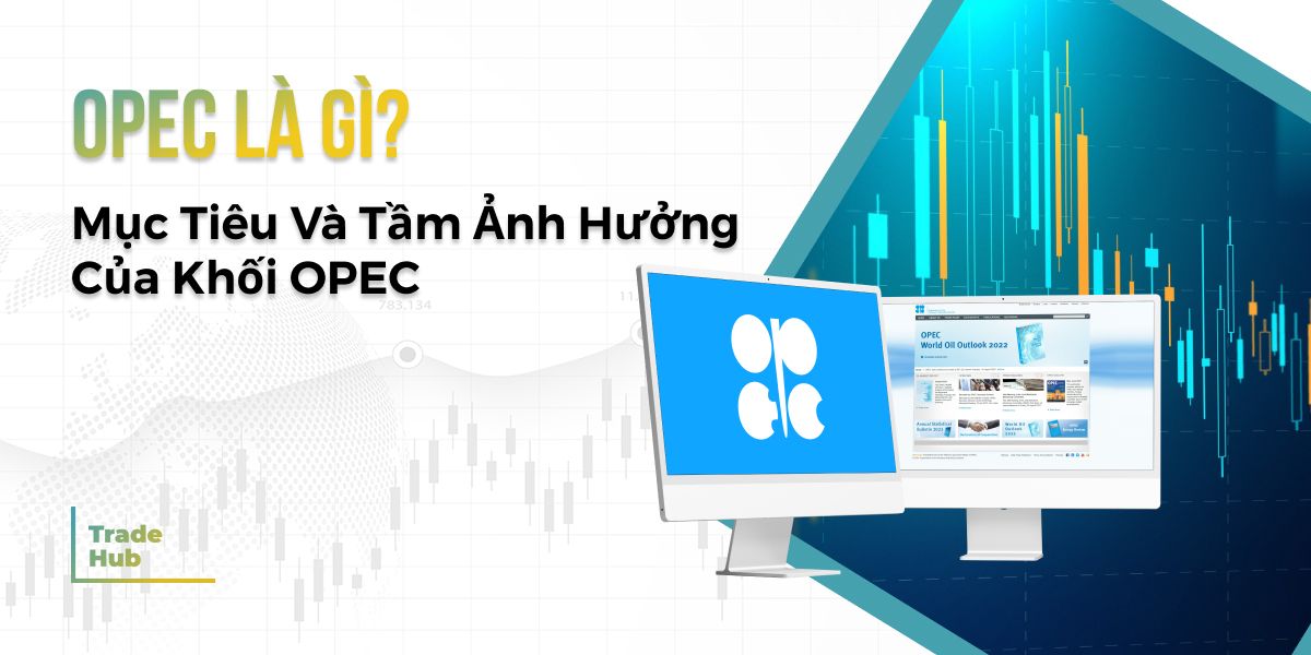 OPEC là gì? Quá trình hình thành và vai trò của tổ chức OPEC