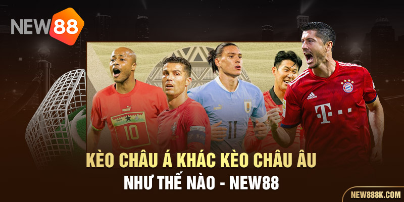 Kèo Châu Á Khác Kèo Châu Âu Như Thế Nào - New88