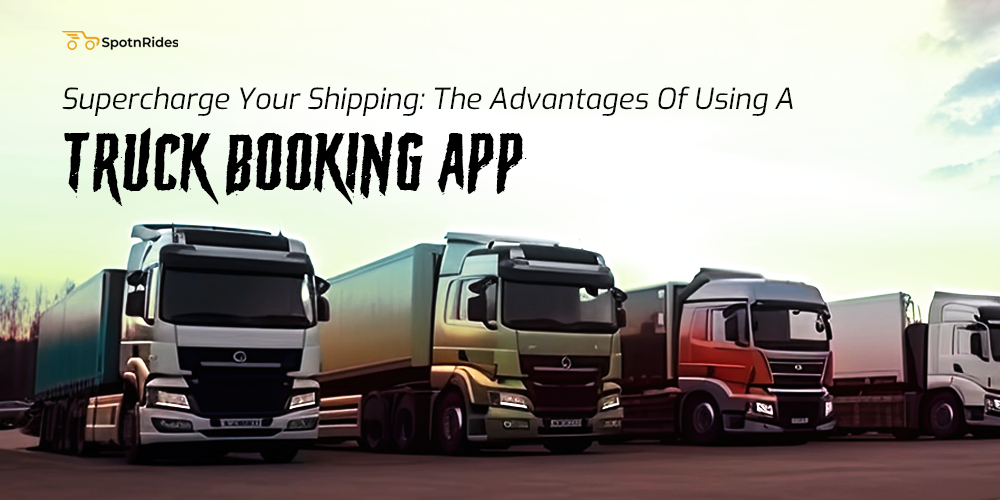 Supercharge Your Shipping: The Advantages Of Using A Truck Booking App - SpotnRides