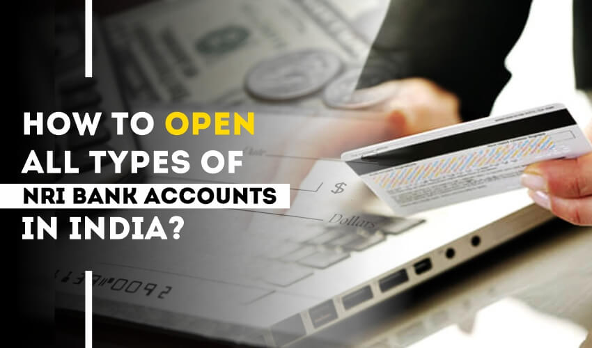 How to Open All Types of NRI Bank Accounts in India?