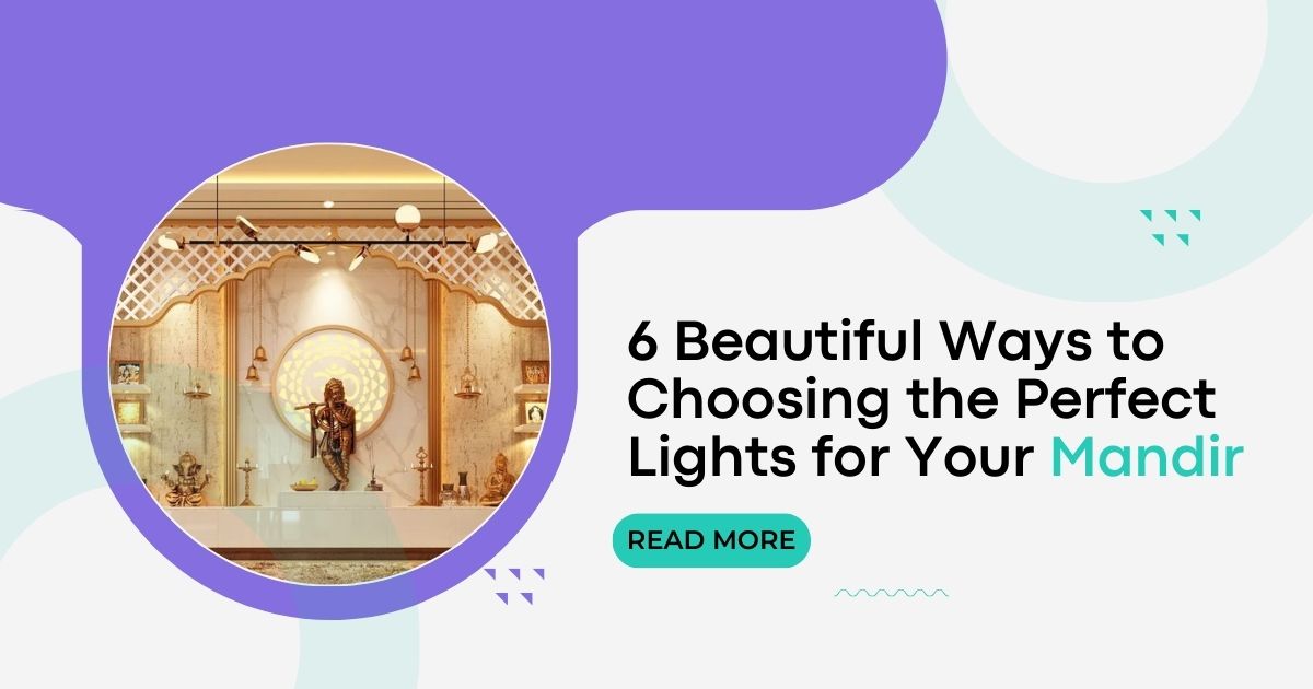 6 Beautiful Ways to Choosing the Perfect Lights for Your Mandir