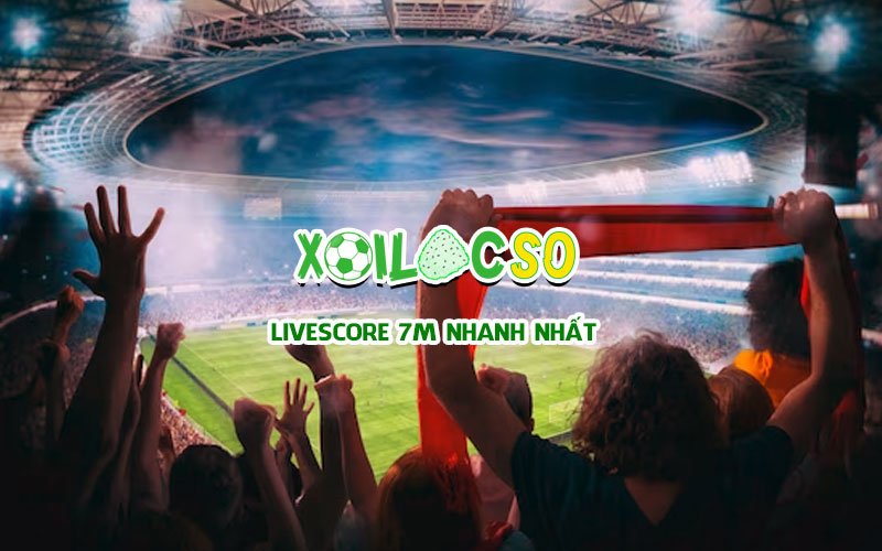 Livescore 7 M nhanh và chính xác nhất - Xoilac Số TV