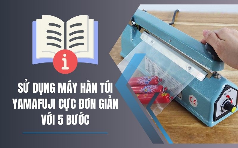 Sử Dụng Máy Hàn Túi Yamafuji Cực Đơn Giản Với 5 Bước