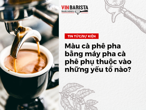 Màu cà phê pha bằng máy pha cà phê phụ thuộc vào những yếu tố nào? - Vinbarista.com