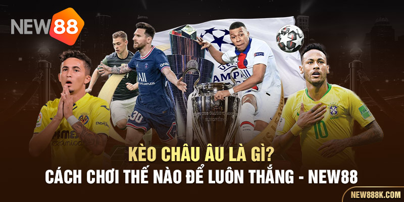 Kèo Châu Âu là gì? Cách chơi thế nào để luôn thắng - NEW88