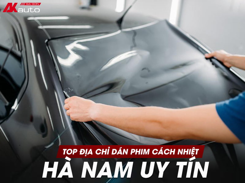 Top 5 địa chỉ dán phim cách nhiệt Hà Nam | Giá tốt - Uy tín