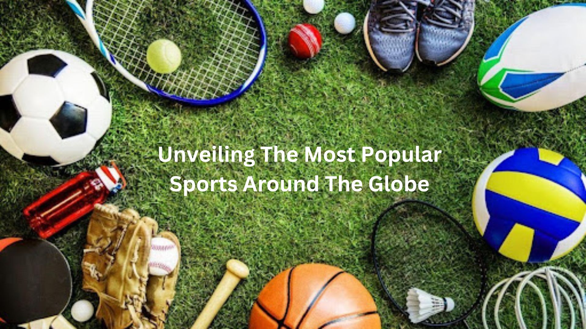 Unveiling The Most Popular Sports Around The Globe