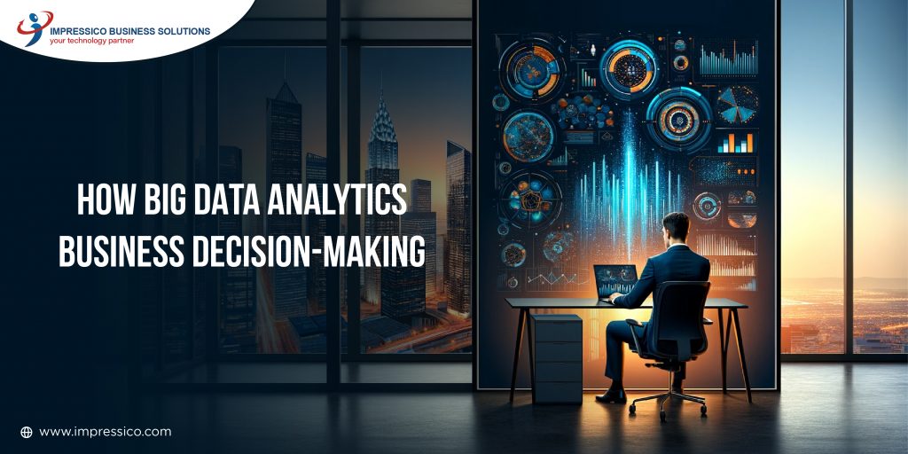 How Big Data Analytics Impact Business Decision-Making? - Impressico