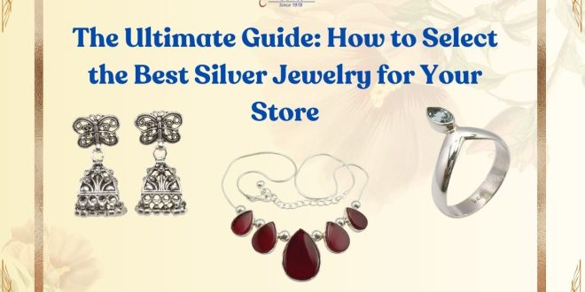 The Ultimate Guide: How to Select the Best Silver Jewelry for Your Store