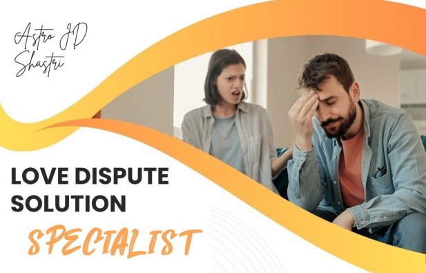 Love Dispute Solution Specialist Article - ArticleTed -  News and Articles