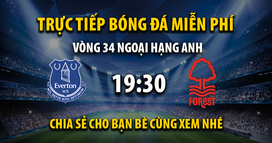 Trực tiếp Everton vs Nottingham Forest lúc 19:30 ngày 21/04/2024 - Xoilac TV