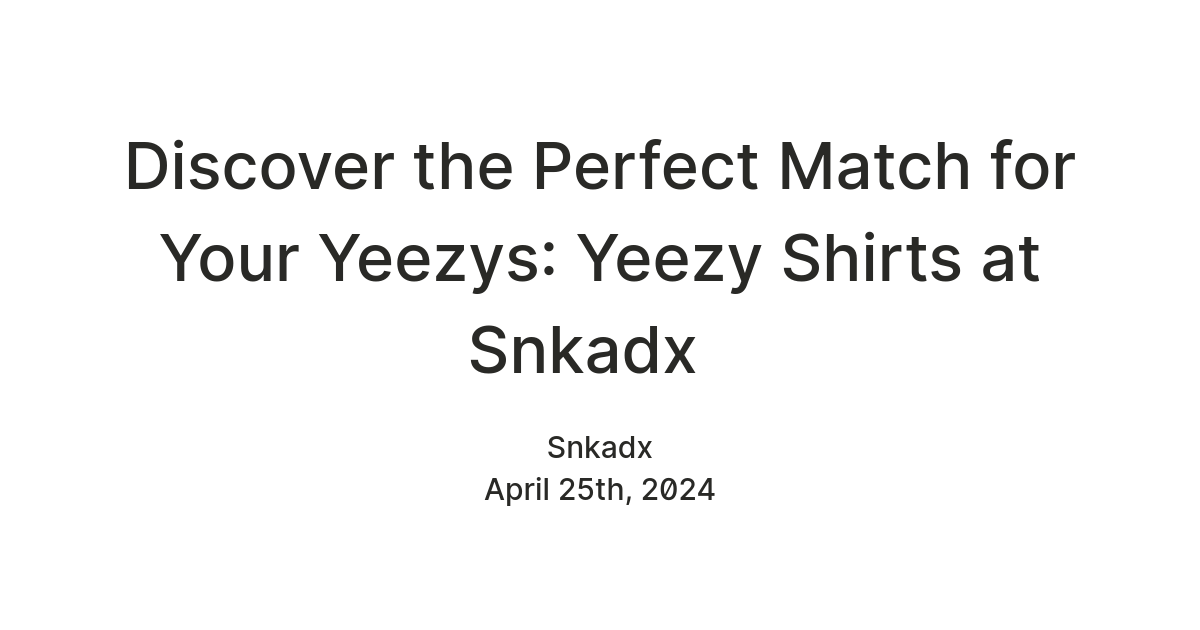 Discover the Perfect Match for Your Yeezys: Yeezy Shirts at Snkadx — Teletype