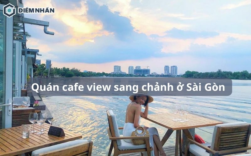 15+ Quán cafe view sang chảnh ở Sài Gòn có thể tham khảo