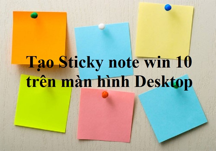 Tạo Sticky note win 10 trên màn hình Desktop nhanh nhất