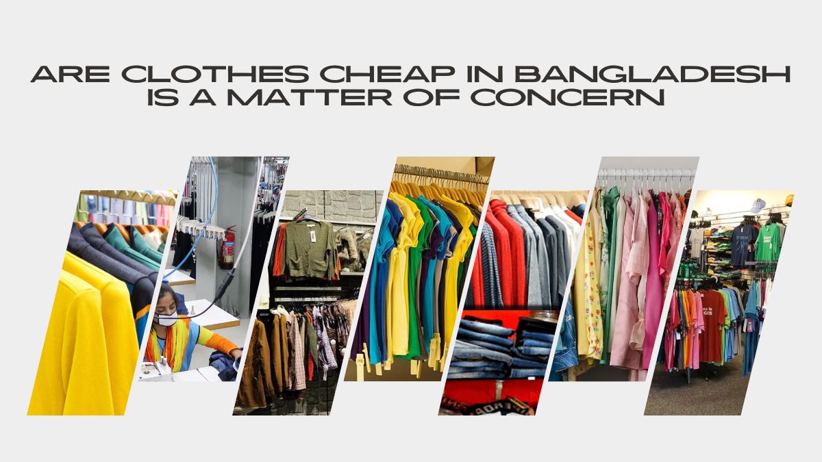 Are Clothes Cheap In Bangladesh Is A Matter Of Concern