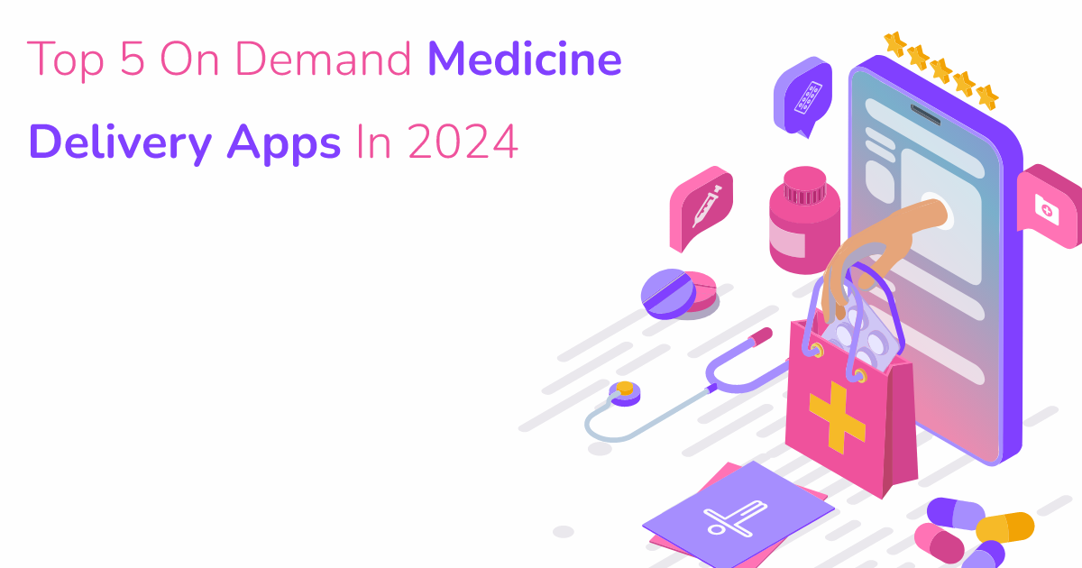 On Demand App Development: Top 5 On Demand Medicine Delivery Apps In 2024